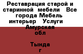 Реставрация старой и старинной  мебели - Все города Мебель, интерьер » Услуги   . Амурская обл.,Тында г.